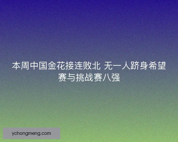 本周中国金花接连败北 无一人跻身希望赛与挑战赛八强