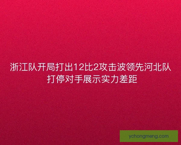 浙江队开局打出12比2攻击波领先河北队 打停对手展示实力差距