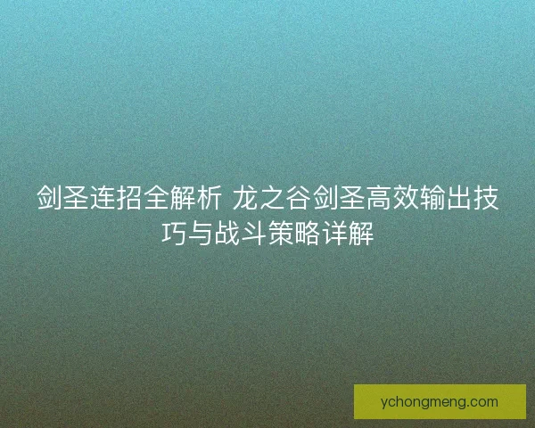剑圣连招全解析 龙之谷剑圣高效输出技巧与战斗策略详解