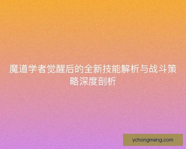 魔道学者觉醒后的全新技能解析与战斗策略深度剖析