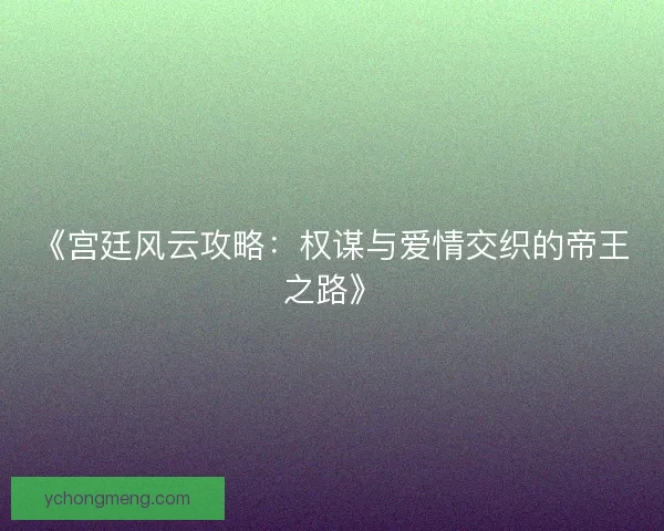 《宫廷风云攻略：权谋与爱情交织的帝王之路》