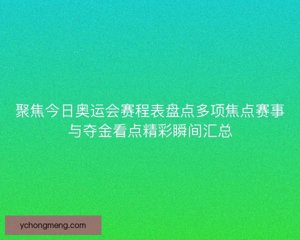 聚焦今日奥运会赛程表盘点多项焦点赛事与夺金看点精彩瞬间汇总