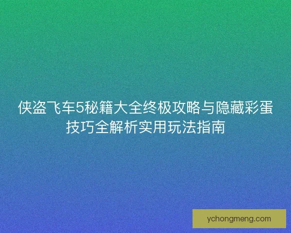 侠盗飞车5秘籍大全终极攻略与隐藏彩蛋技巧全解析实用玩法指南