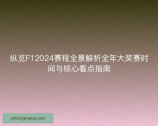 纵览F12024赛程全景解析全年大奖赛时间与核心看点指南