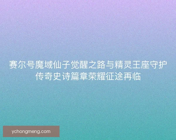 赛尔号魔域仙子觉醒之路与精灵王座守护传奇史诗篇章荣耀征途再临