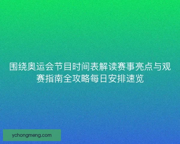 围绕奥运会节目时间表解读赛事亮点与观赛指南全攻略每日安排速览