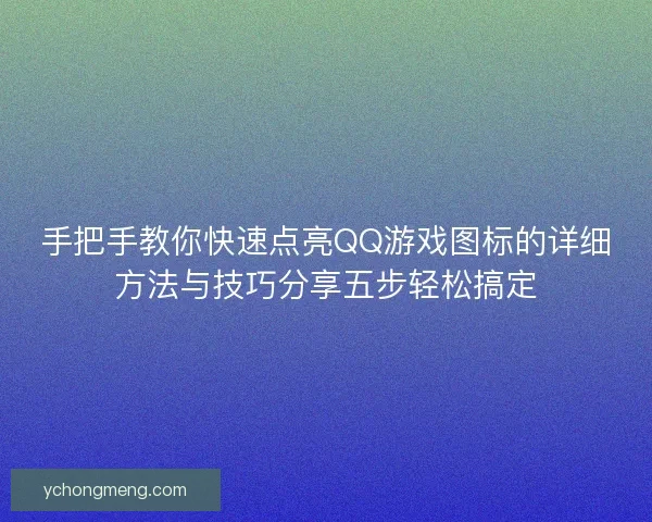 手把手教你快速点亮QQ游戏图标的详细方法与技巧分享五步轻松搞定