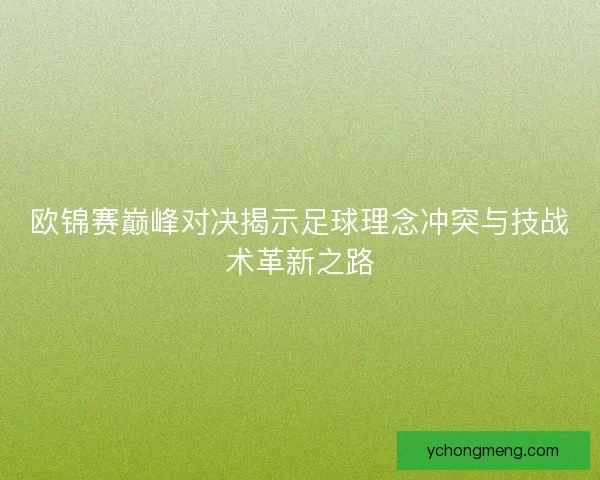 欧锦赛巅峰对决揭示足球理念冲突与技战术革新之路