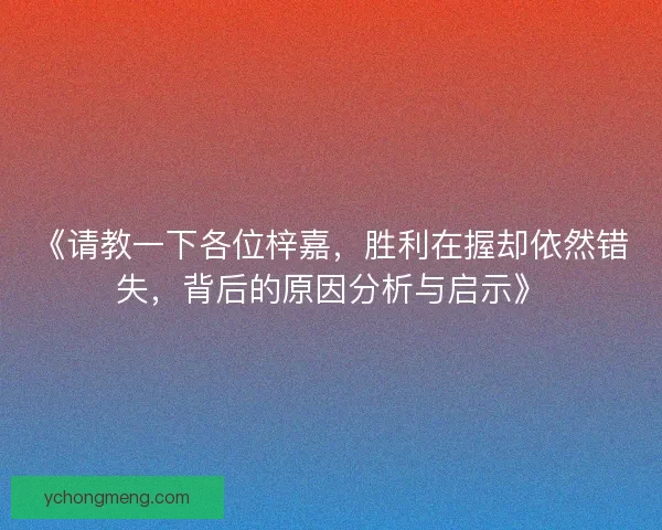 《请教一下各位梓嘉，胜利在握却依然错失，背后的原因分析与启示》