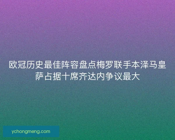 欧冠历史最佳阵容盘点梅罗联手本泽马皇萨占据十席齐达内争议最大